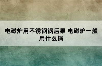 电磁炉用不锈钢锅后果 电磁炉一般用什么锅